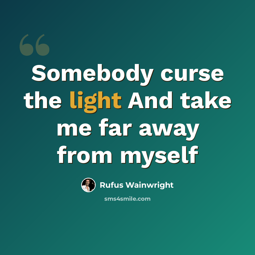 “Somebody curse the light And take me far away from myself” quote by Rufus Wainwright