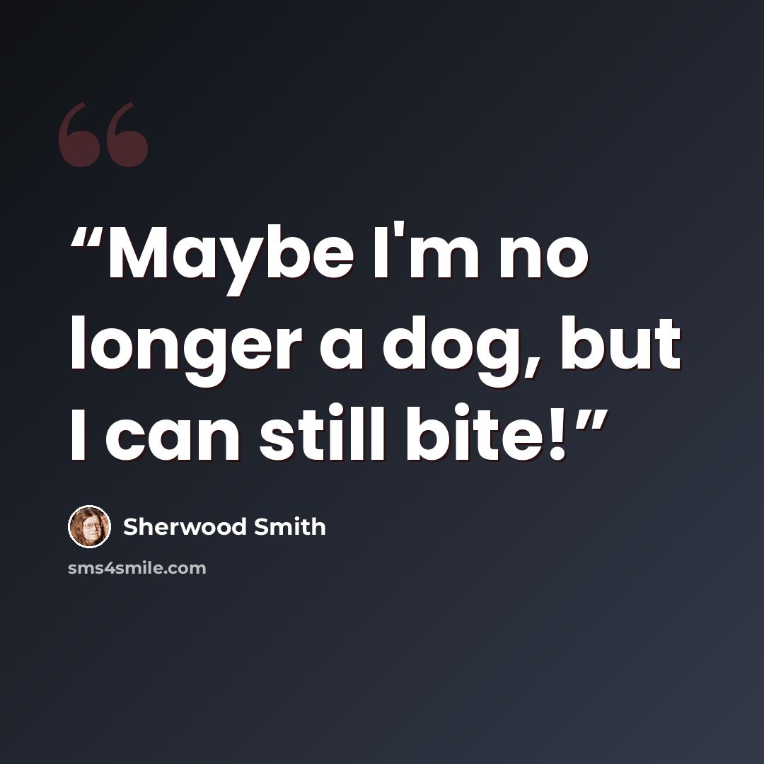 “Maybe I'm no longer a dog, but I can still bite!” quote by Sherwood Smith