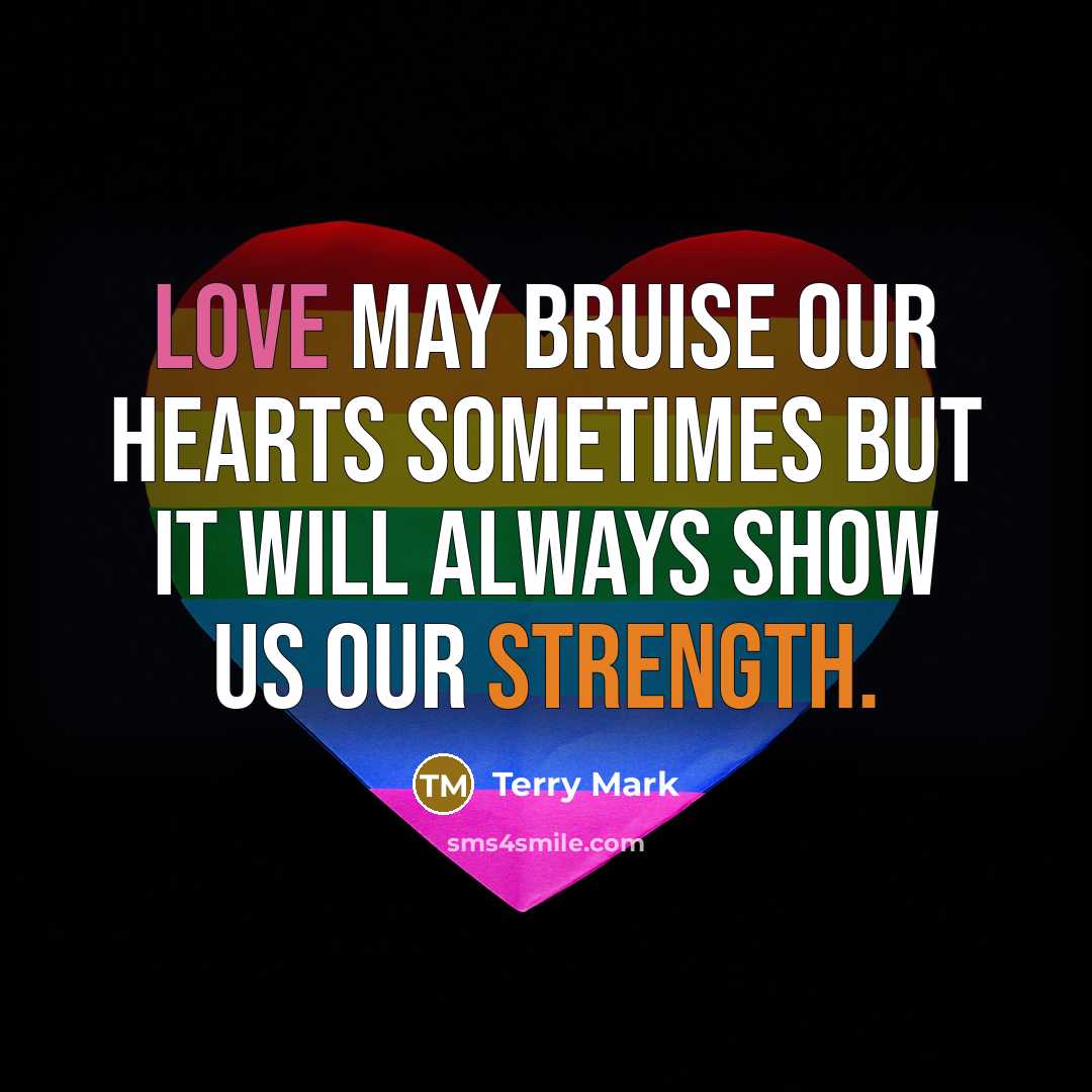 “Love may bruise our hearts sometimes but it will always show us our strength.” quote by Terry Mark