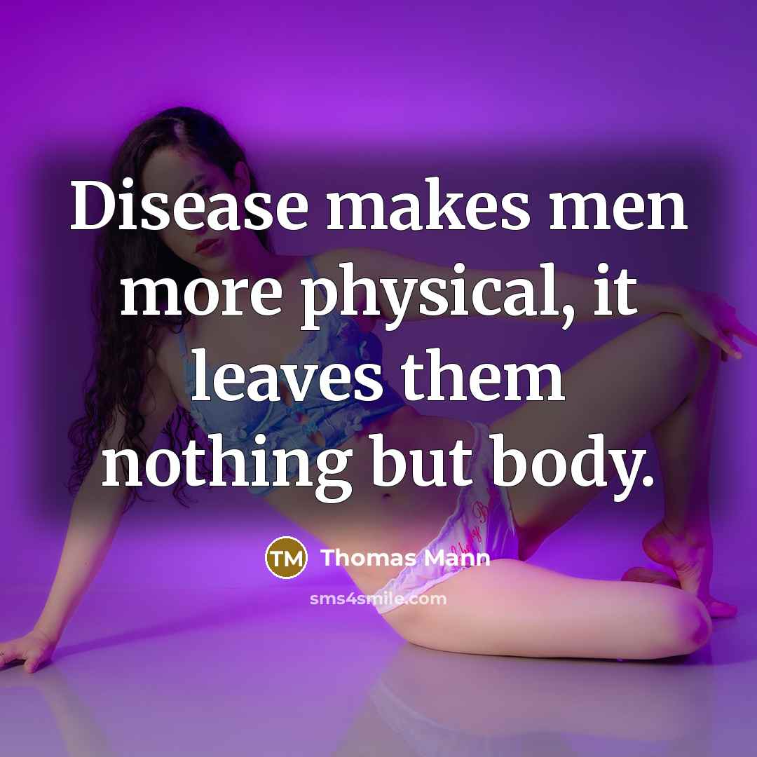 “Disease makes men more physical, it leaves them nothing but body.” quote by Thomas Mann