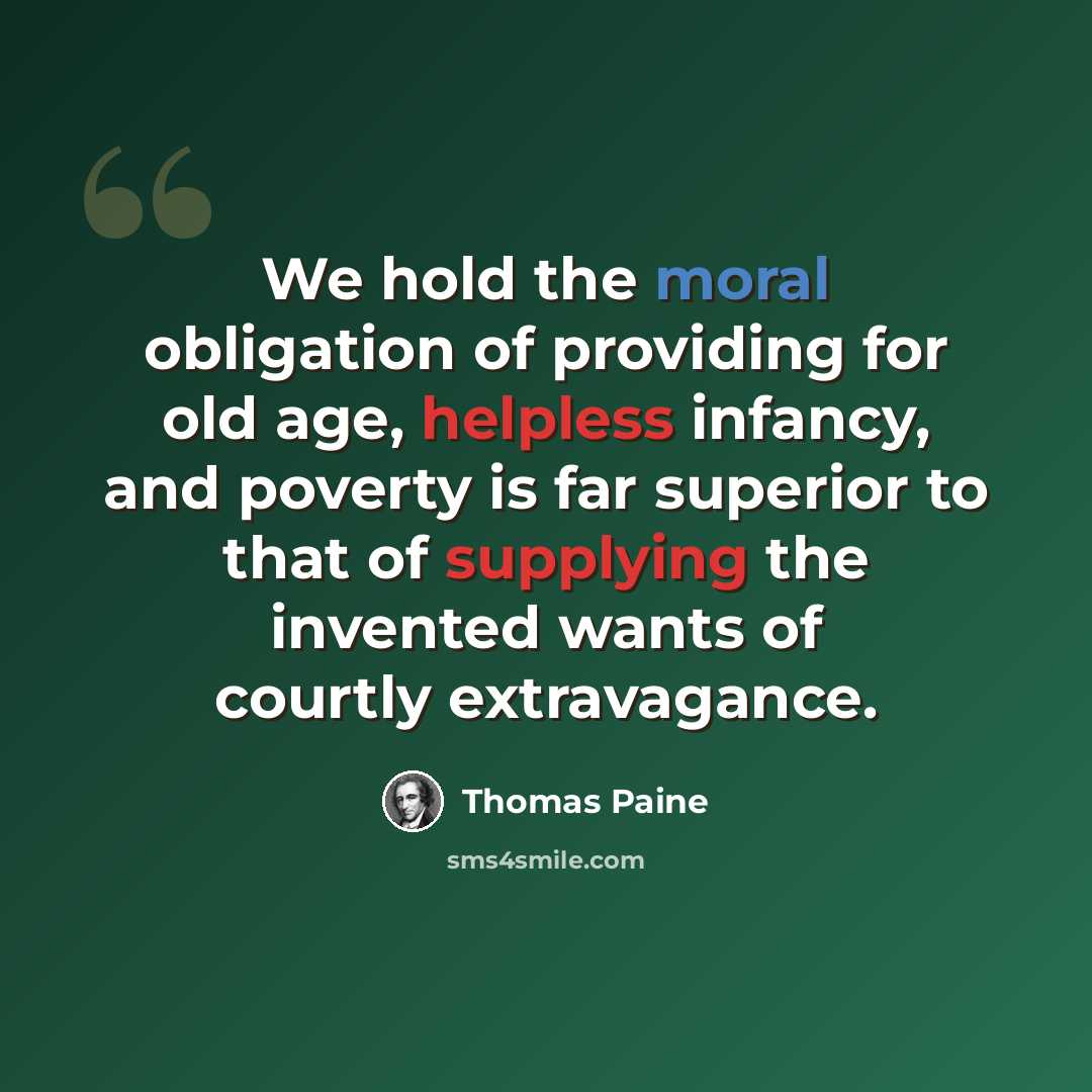 “We hold the moral obligation of providing for old age, helpless infancy, and poverty is far superior to that of supplying the invented wants of courtly extravagance.” quote by Thomas Paine