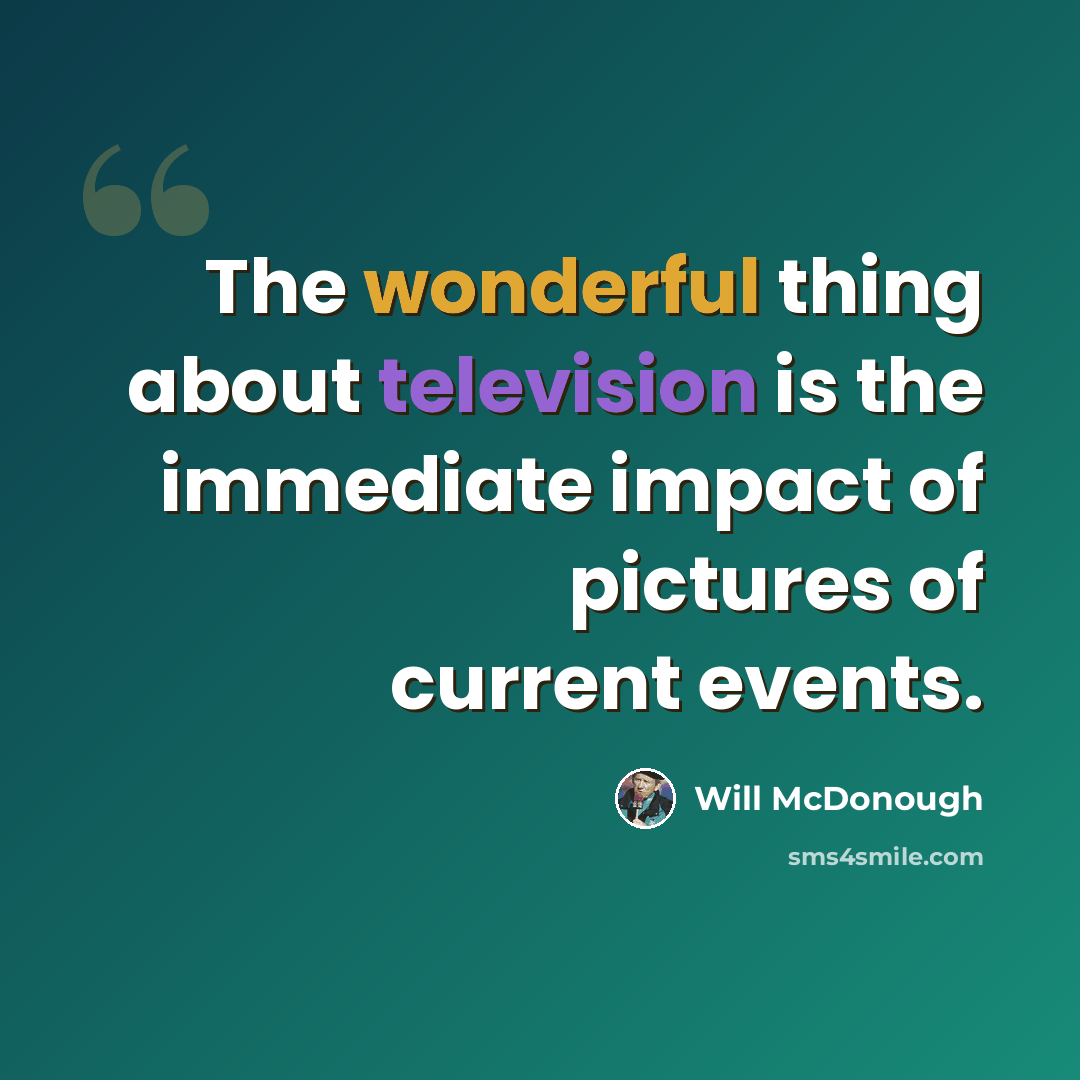 “The wonderful thing about television is the immediate impact of pictures of current events.” quote by Will McDonough