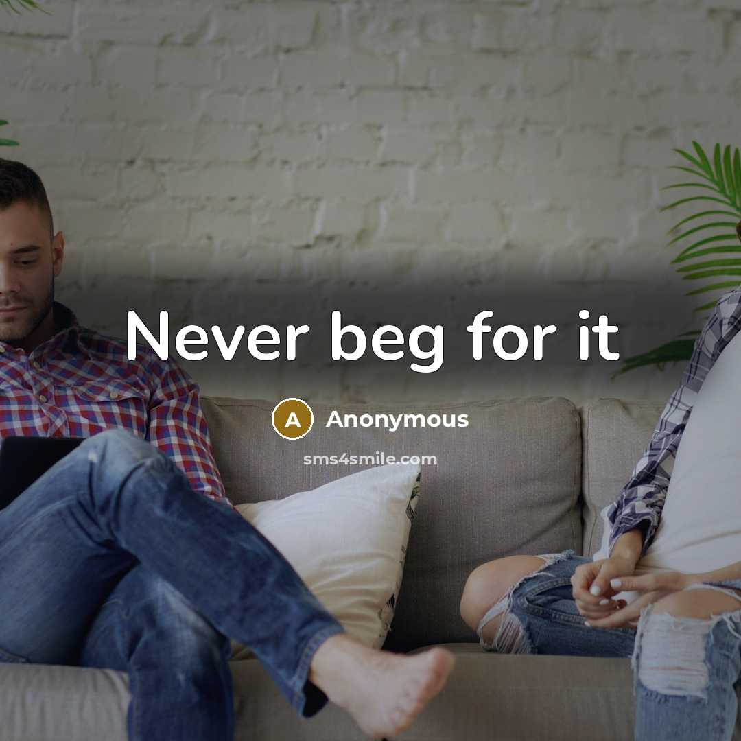 “Never beg for it” quote by Anonymous