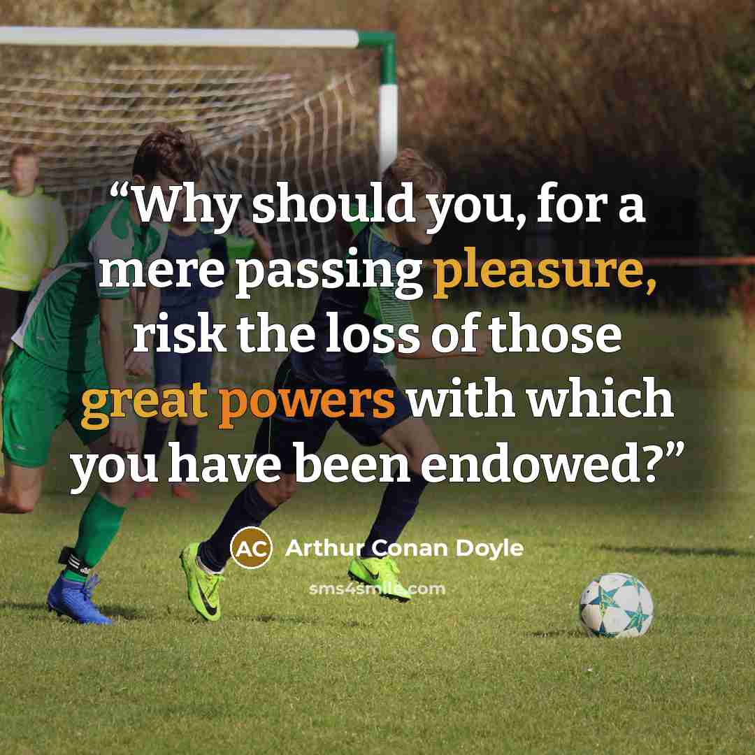 “Why should you, for a mere passing pleasure, risk the loss of those great powers with which you have been endowed?” quote by Arthur Conan Doyle