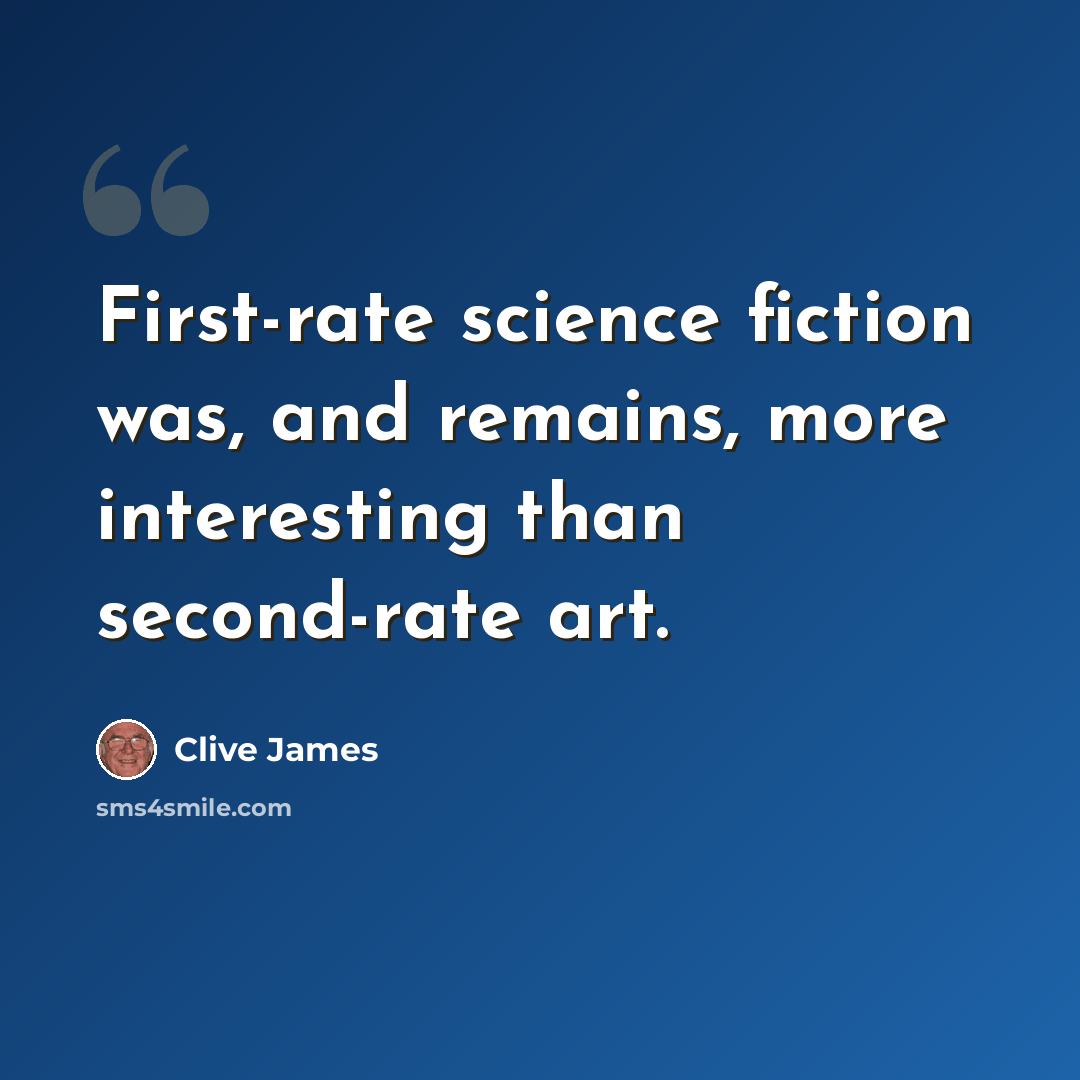 “First-rate science fiction was, and remains, more interesting than second-rate art.” quote by Clive James