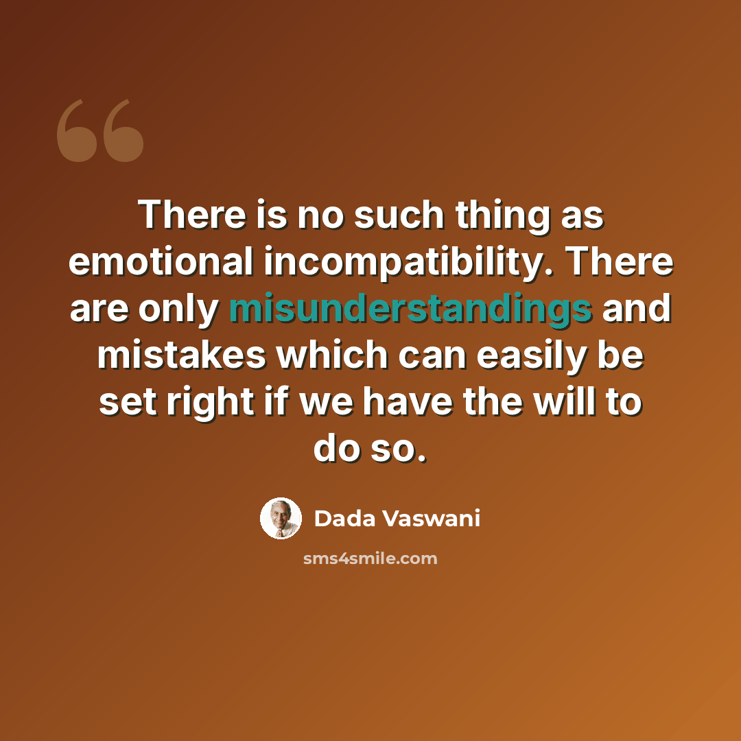 “There is no such thing as emotional incompatibility. There are only misunderstandings and mistakes which can easily be set right if we have the will to do so.” quote by Dada Vaswani