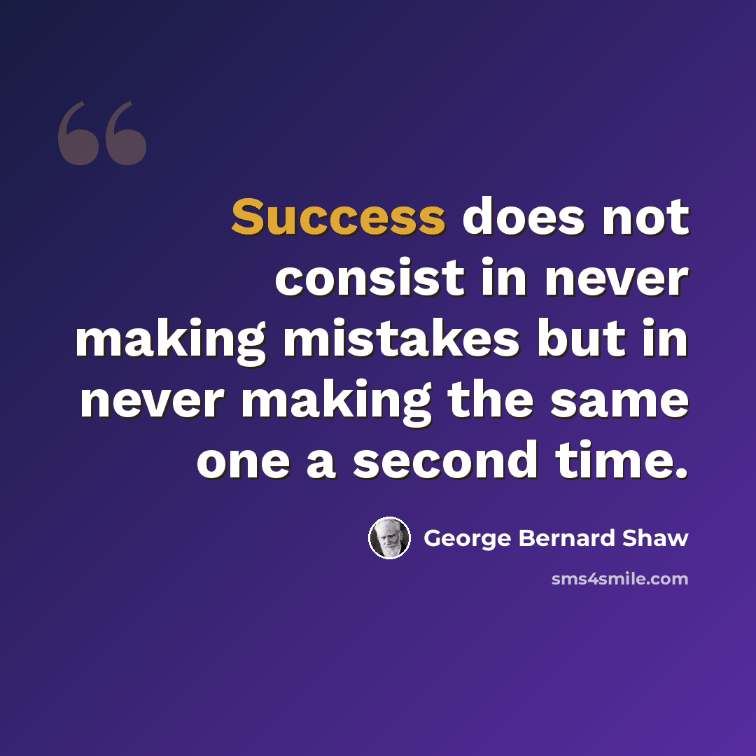 “Success does not consist in never making mistakes but in never making the same one a second time.” quote by George Bernard Shaw