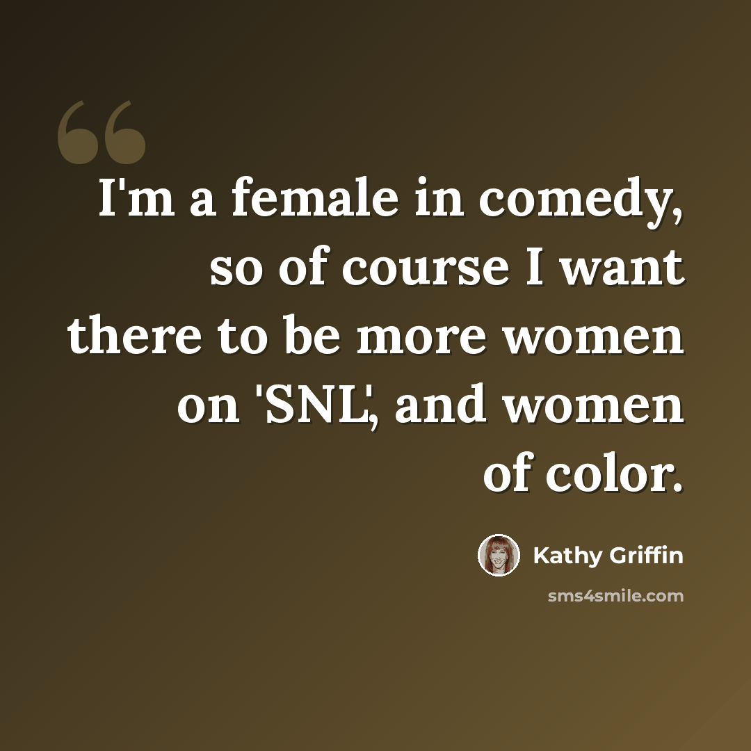 “I'm a female in comedy, so of course I want there to be more women on 'SNL', and women of color.” quote by Kathy Griffin