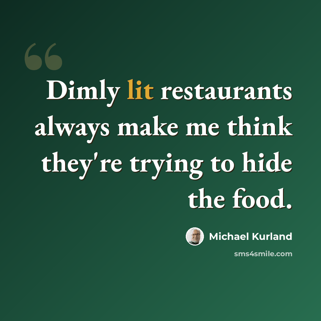 “Dimly lit restaurants always make me think they're trying to hide the food.” quote by Michael Kurland