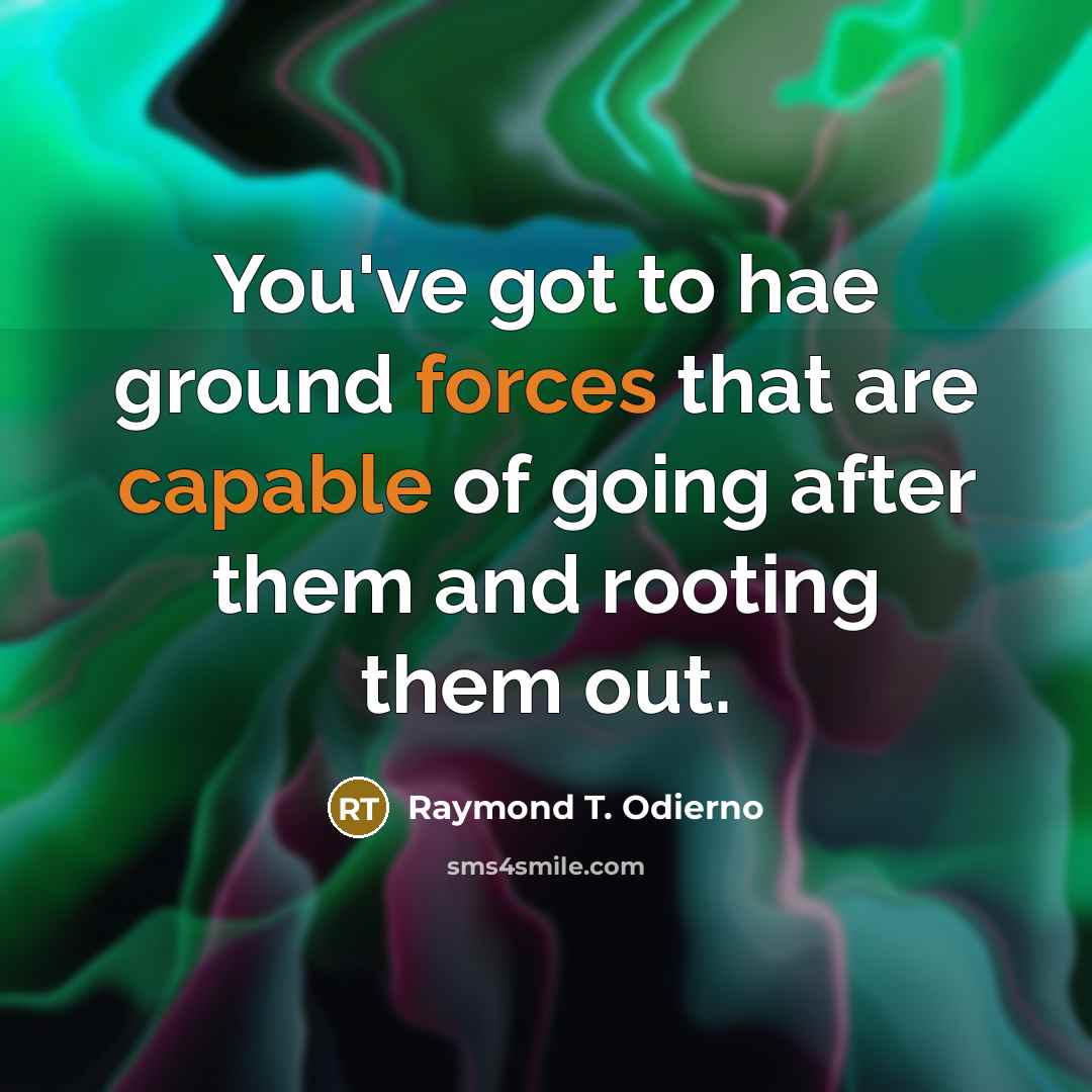 “You've got to hae ground forces that are capable of going after them and rooting them out.” quote by Raymond T. Odierno