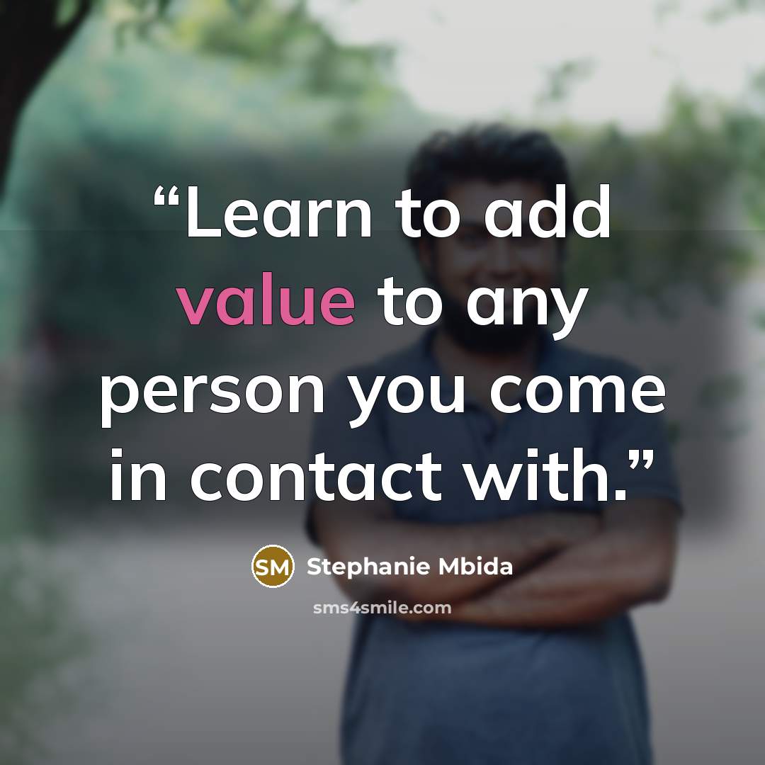 “Learn to add value to any person you come in contact with.” quote by Stephanie Mbida