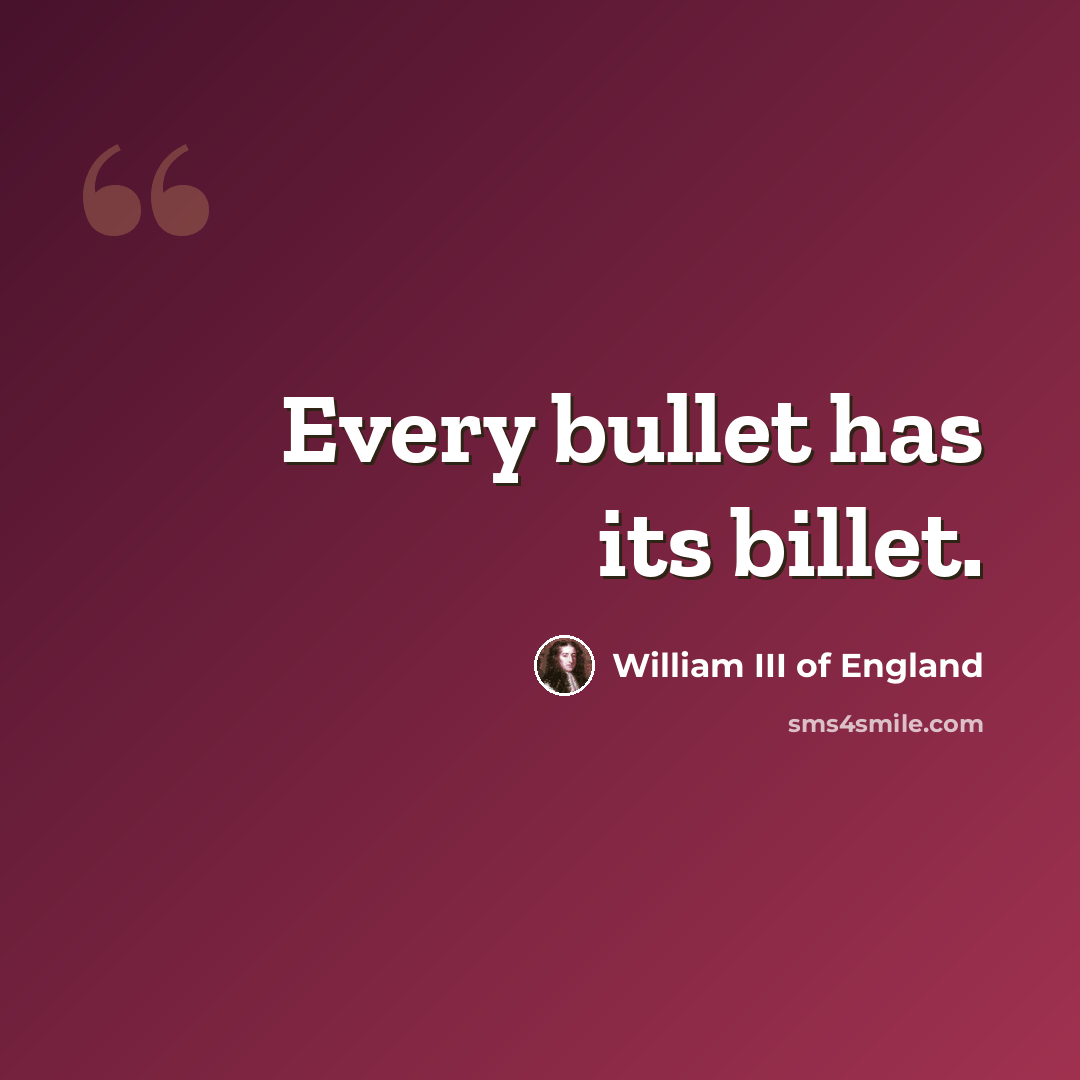 “Every bullet has its billet.” quote by William III of England