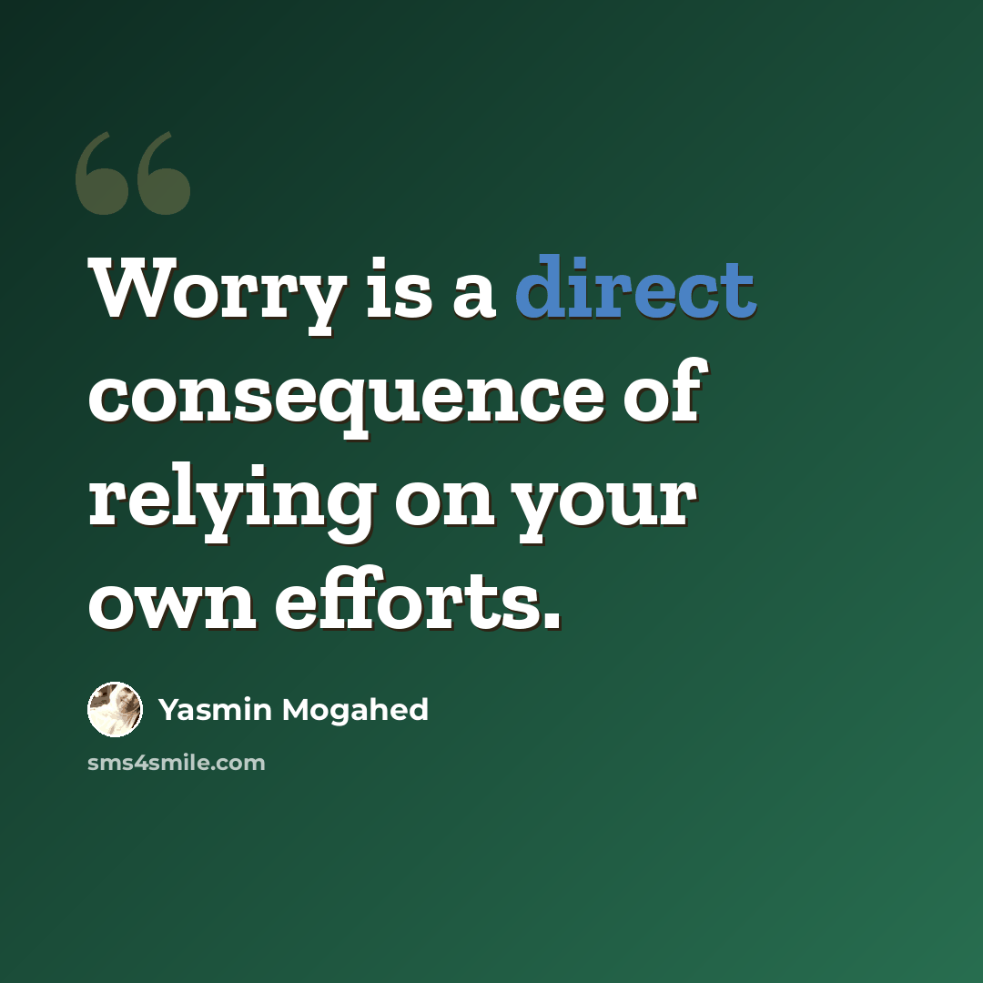 “Worry is a direct consequence of relying on your own efforts.” quote by Yasmin Mogahed