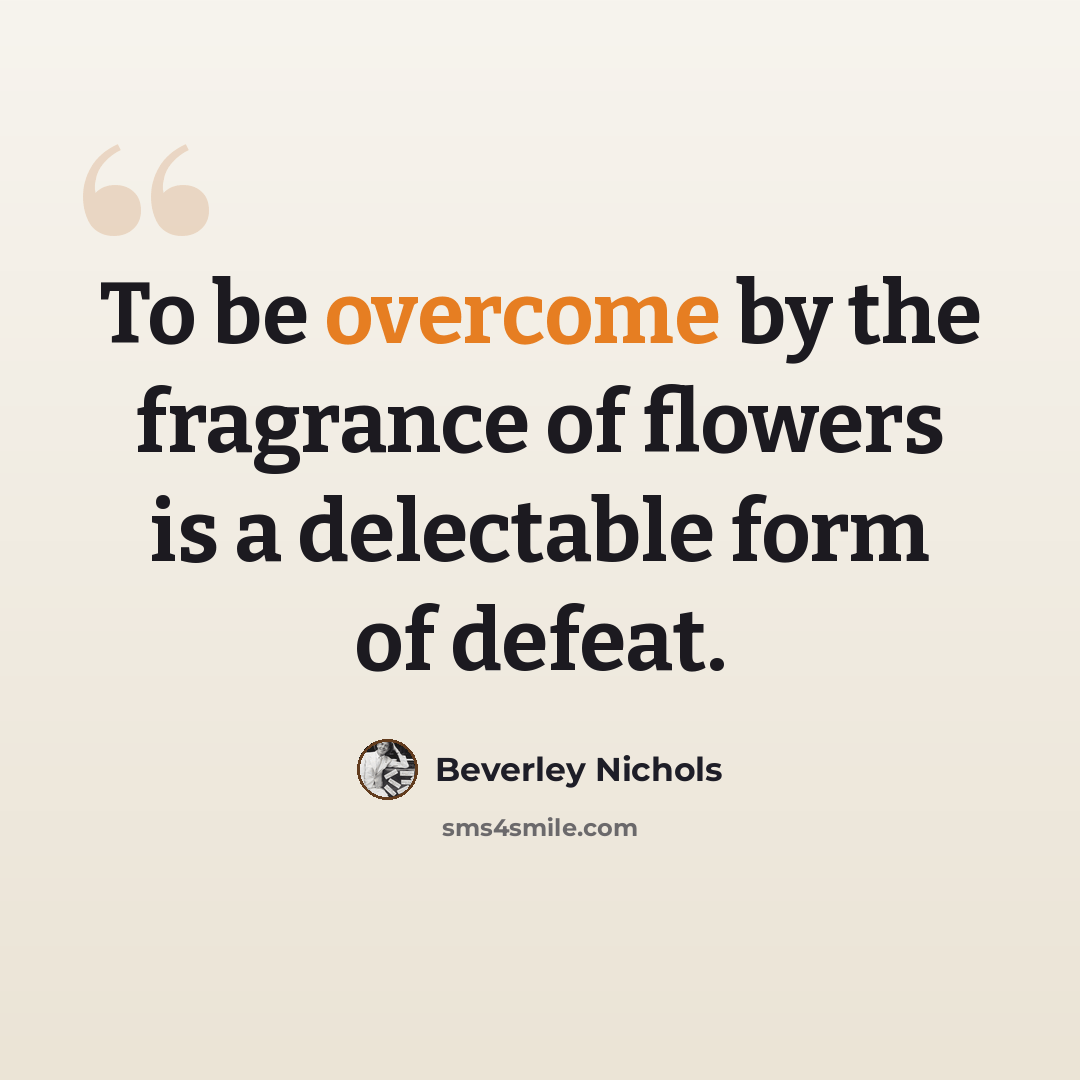 “To be overcome by the fragrance of flowers is a delectable form of defeat.” quote by Beverley Nichols