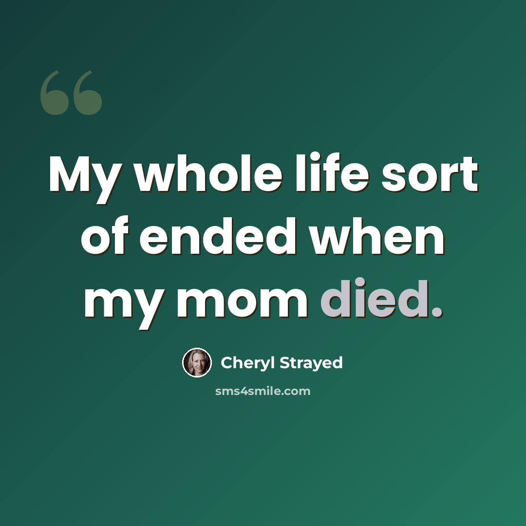 “My whole life sort of ended when my mom died.” quote by Cheryl Strayed