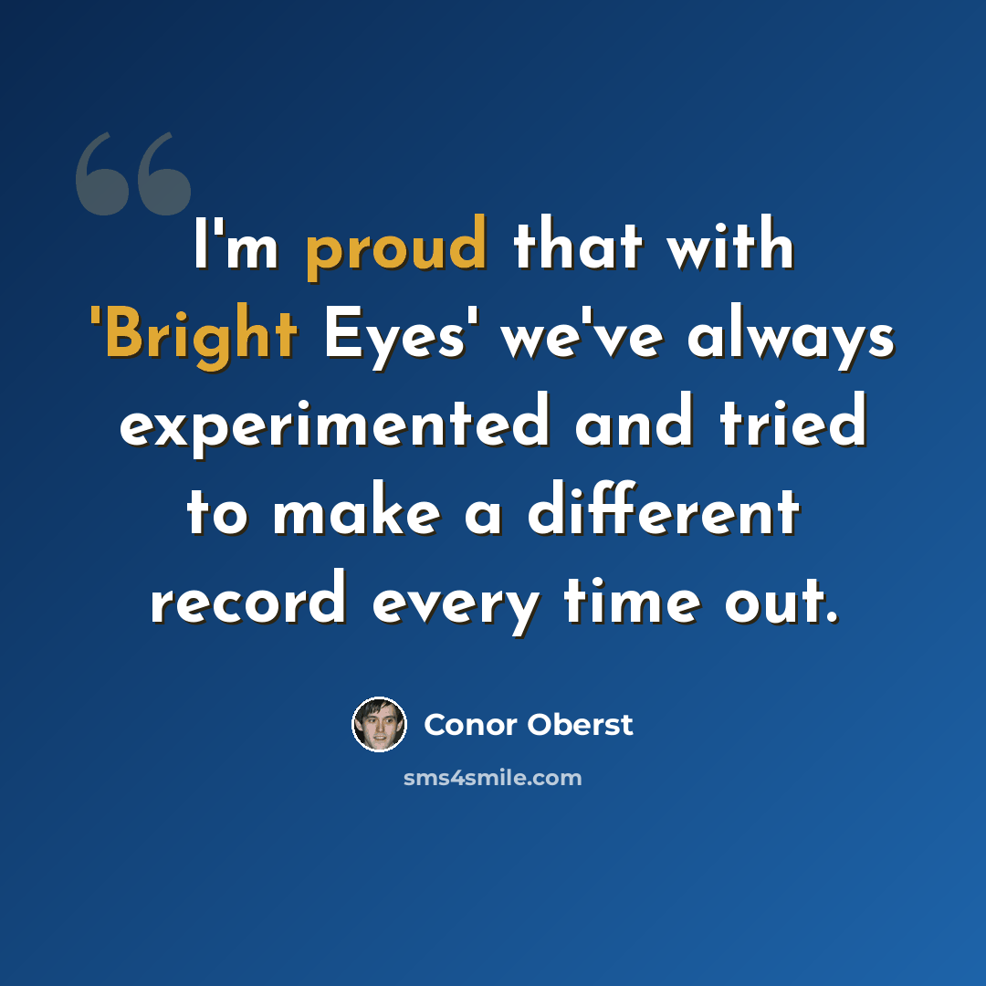 “I'm proud that with 'Bright Eyes' we've always experimented and tried to make a different record every time out.” quote by Conor Oberst