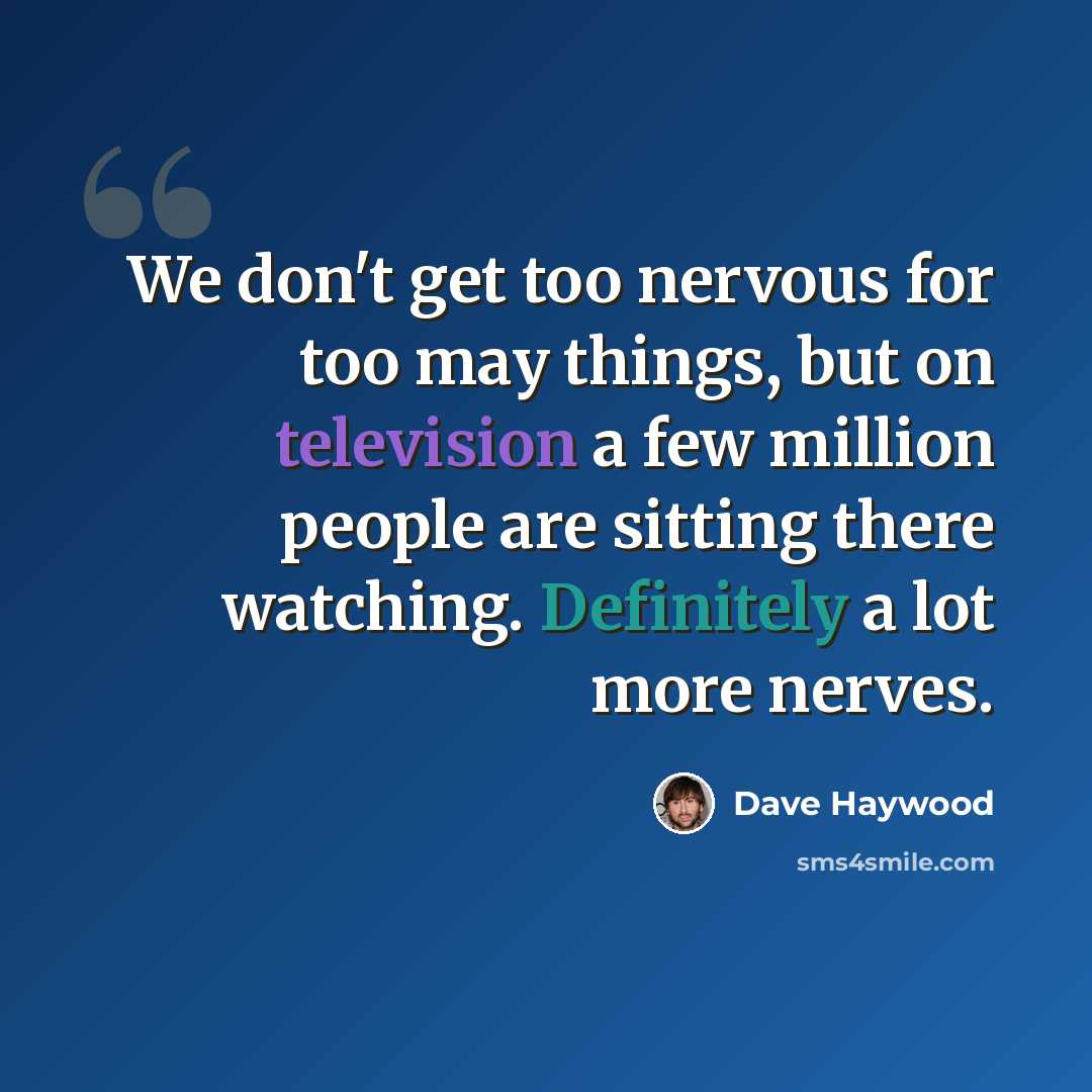 “We don't get too nervous for too may things, but on television a few million people are sitting there watching. Definitely a lot more nerves.” quote by Dave Haywood