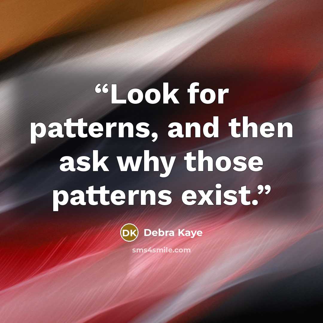 “Look for patterns, and then ask why those patterns exist.” quote by Debra Kaye