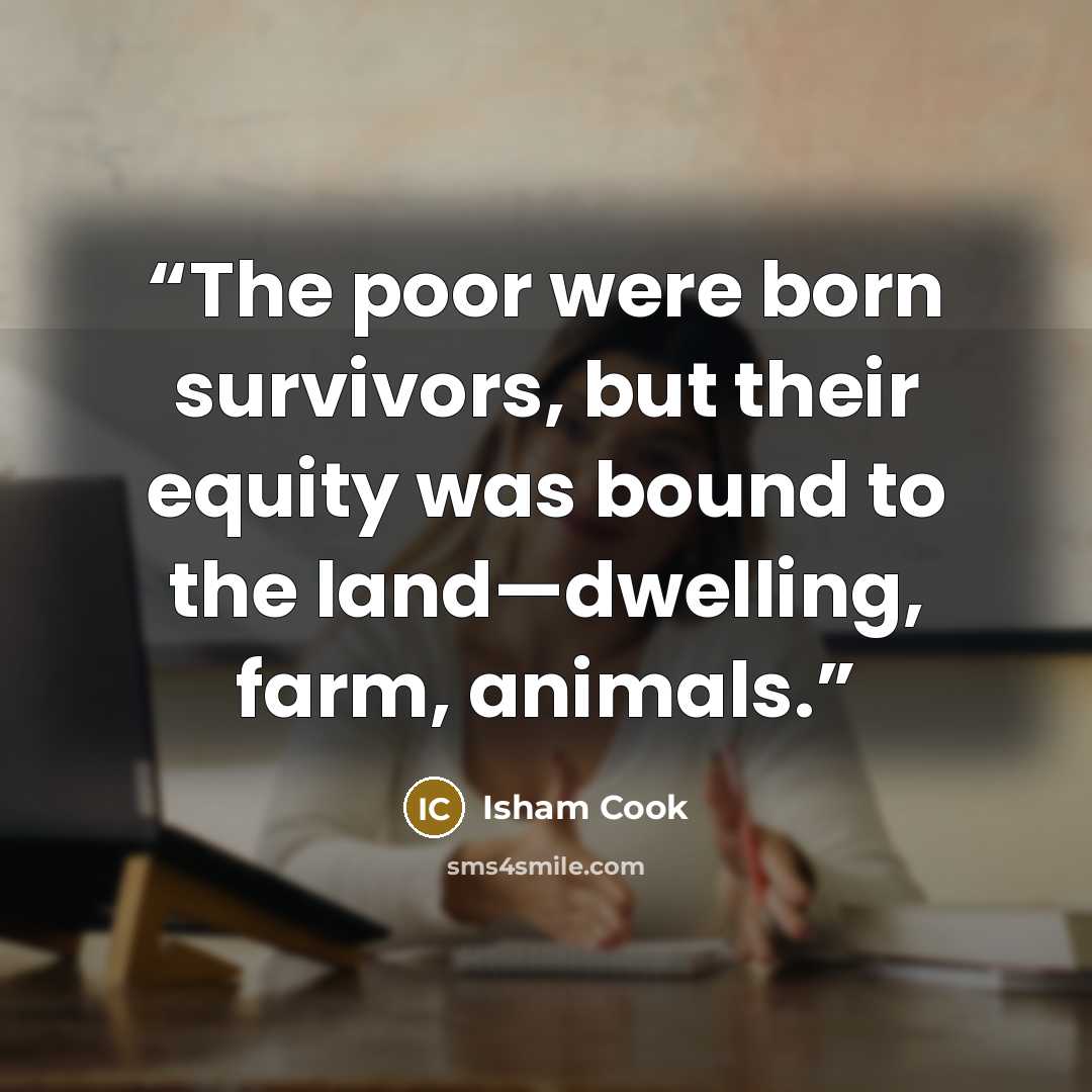 “The poor were born survivors, but their equity was bound to the land—dwelling, farm, animals.” quote by Isham Cook