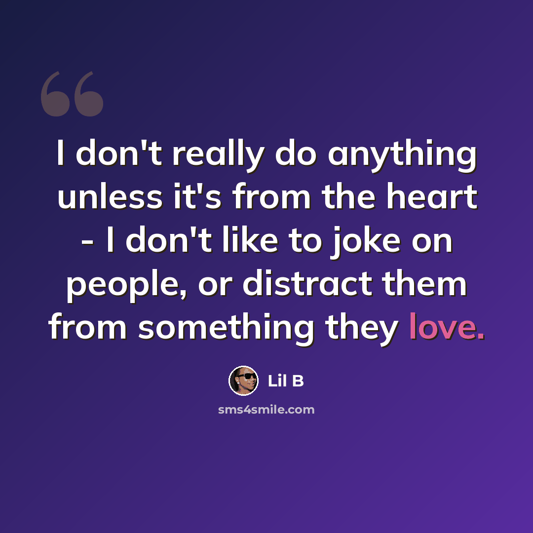 “I don't really do anything unless it's from the heart - I don't like to joke on people, or distract them from something they love.” quote by Lil B