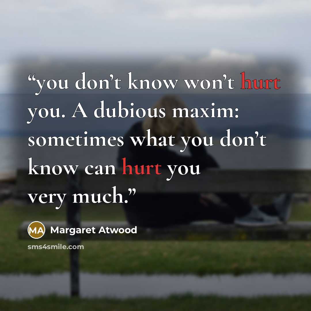 “you don’t know won’t hurt you. A dubious maxim: sometimes what you don’t know can hurt you very much.” quote by Margaret Atwood
