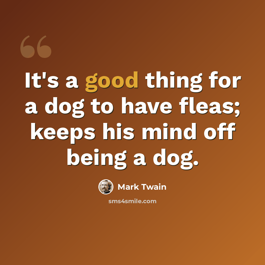 “It's a good thing for a dog to have fleas; keeps his mind off being a dog.” quote by Mark Twain