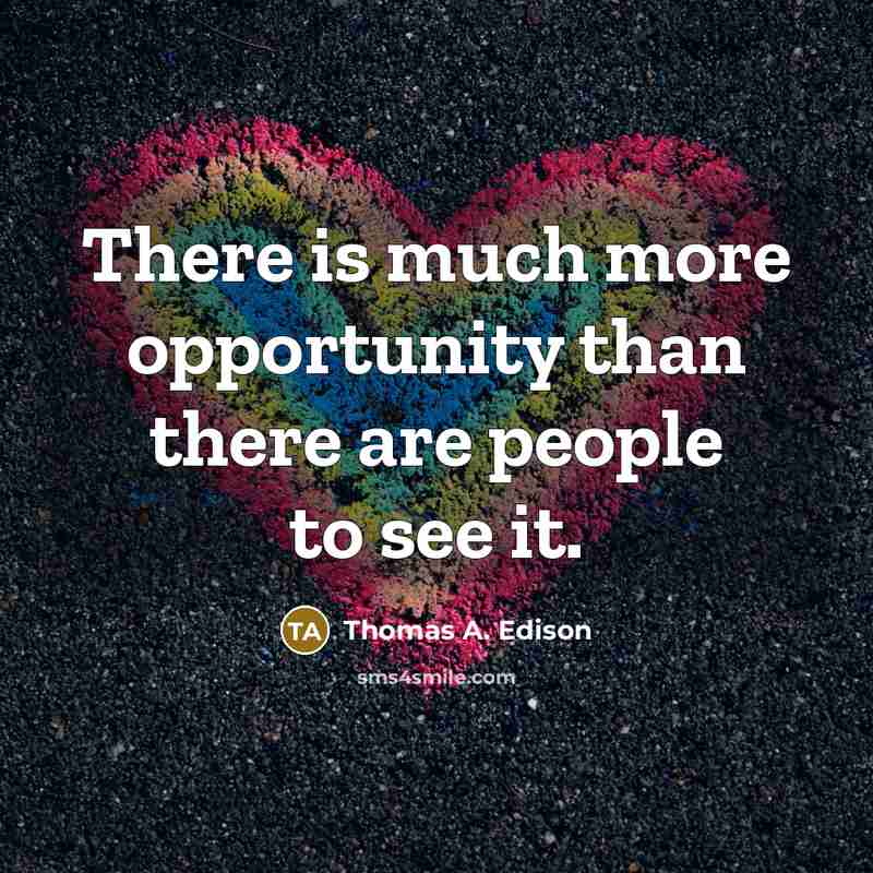 “There is much more opportunity than there are people to see it.” quote by Thomas A. Edison