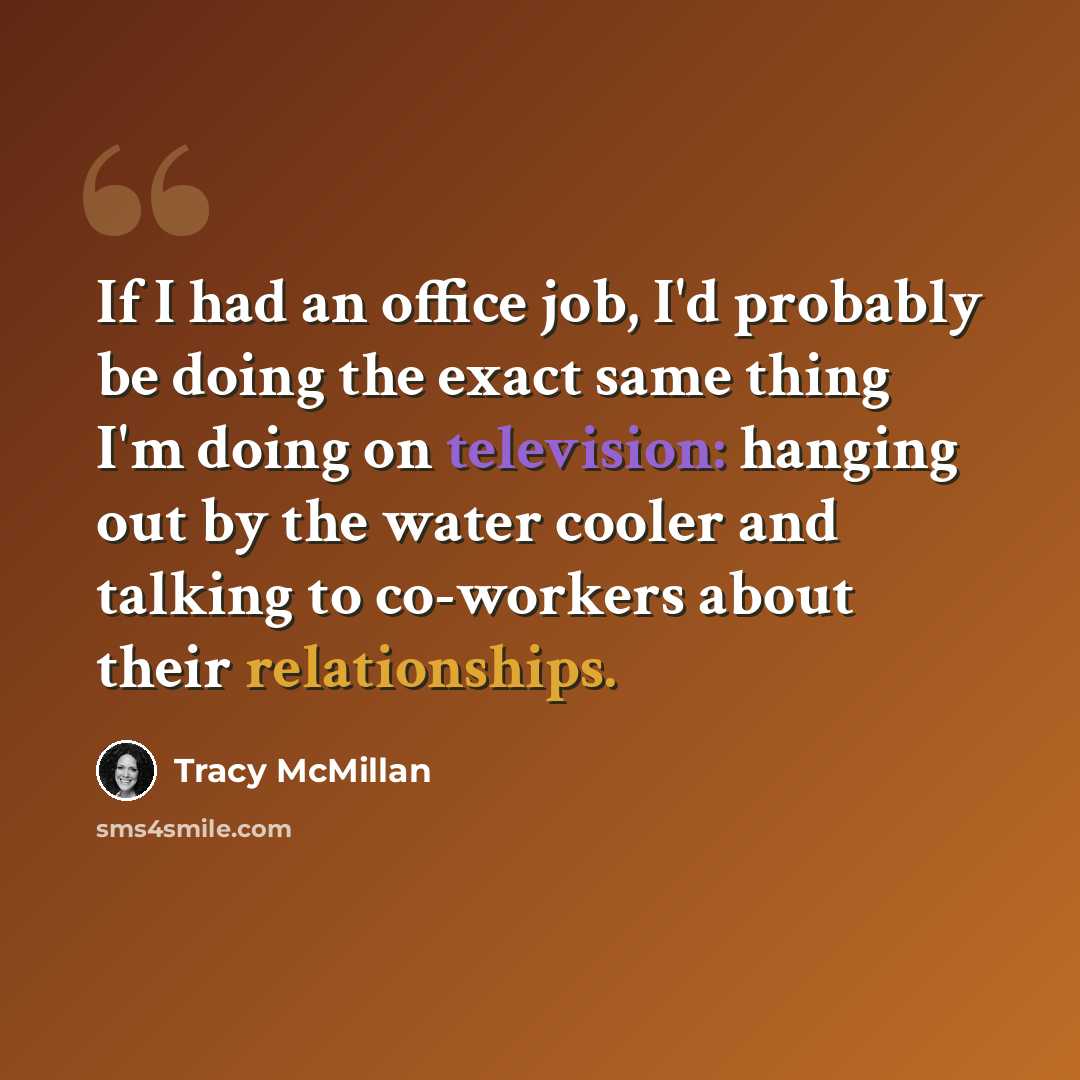 “If I had an office job, I'd probably be doing the exact same thing I'm doing on television: hanging out by the water cooler and talking to co-workers about their relationships.” quote by Tracy McMillan