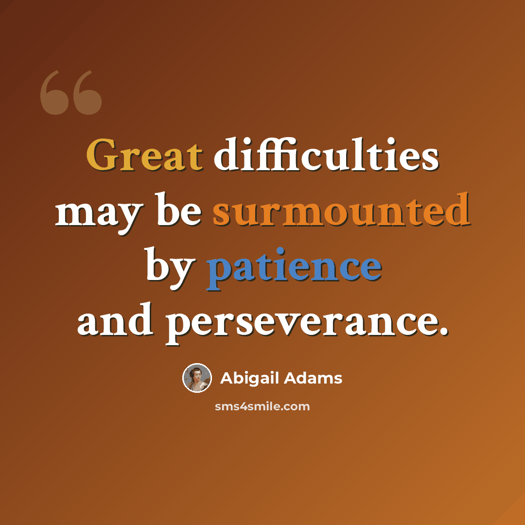 “Great difficulties may be surmounted by patience and perseverance.” quote by Abigail Adams