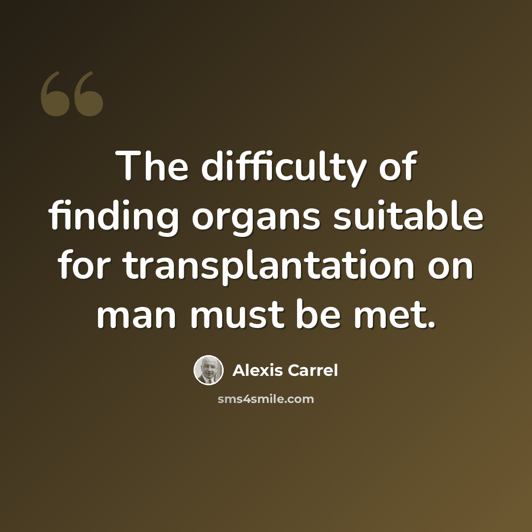 “The difficulty of finding organs suitable for transplantation on man must be met.” quote by Alexis Carrel