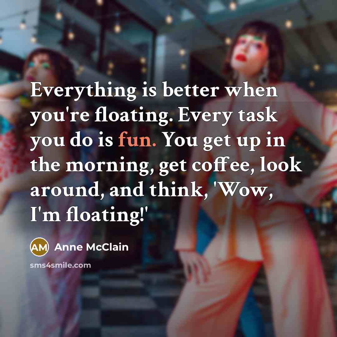 “Everything is better when you're floating. Every task you do is fun. You get up in the morning, get coffee, look around, and think, 'Wow, I'm floating!'” quote by Anne McClain