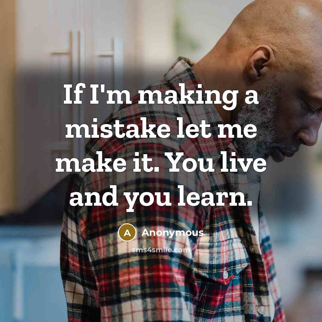 “If I'm making a mistake let me make it. You live and you learn.” quote by Anonymous