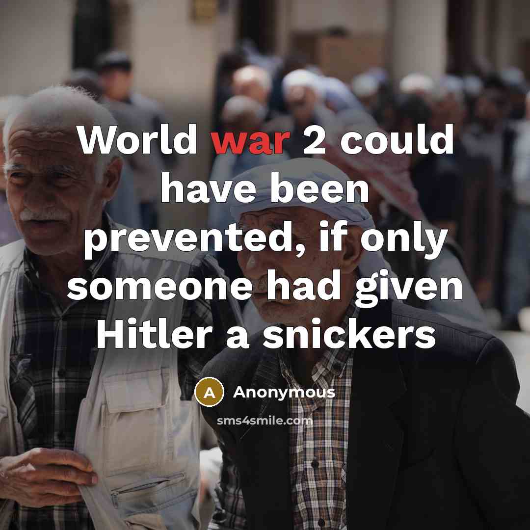 “World war 2 could have been prevented, if only someone had given Hitler a snickers” quote by Anonymous