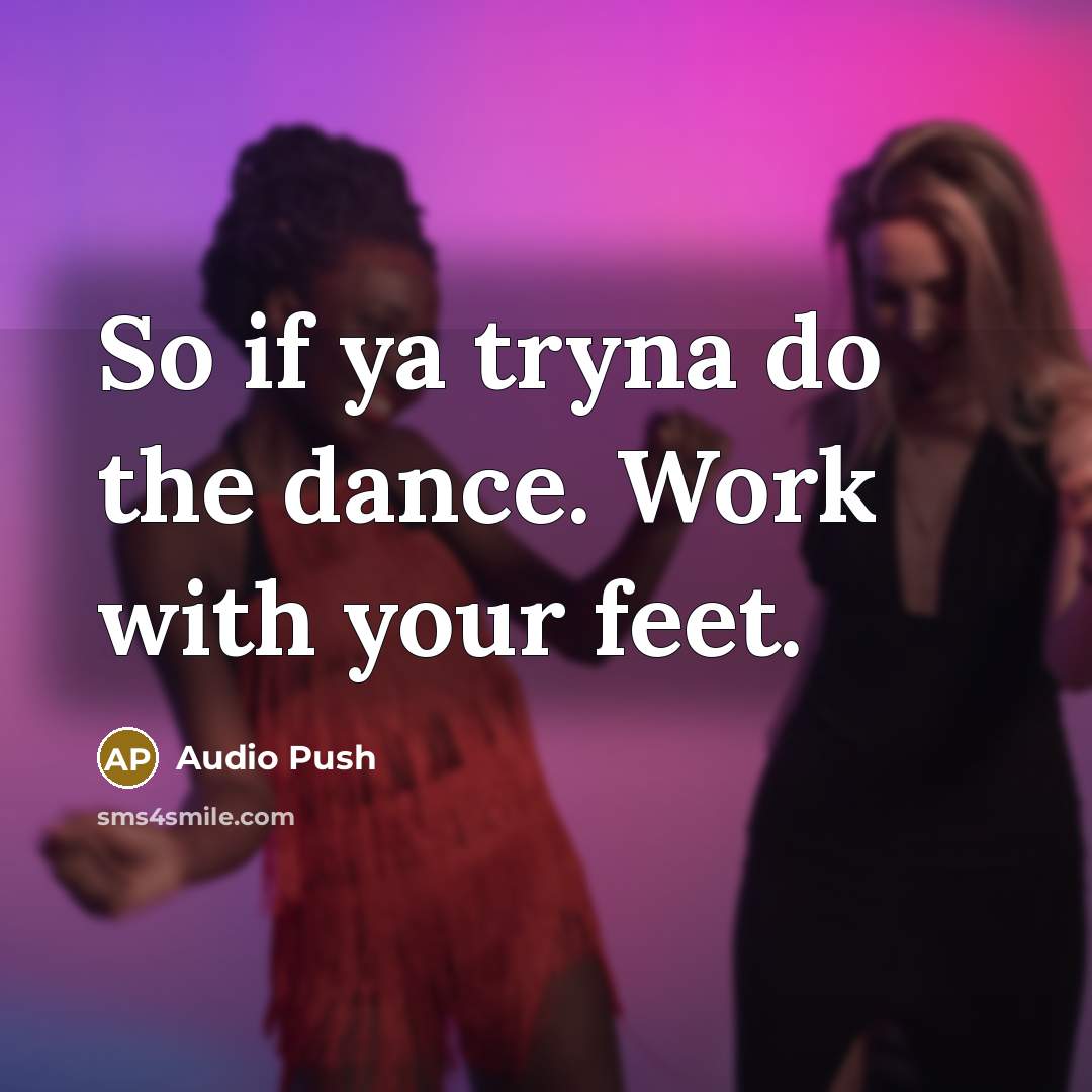 “So if ya tryna do the dance. Work with your feet.” quote by Audio Push