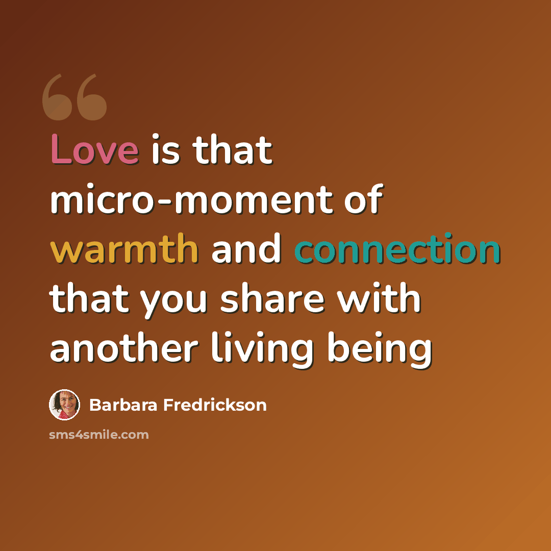 “Love is that micro-moment of warmth and connection that you share with another living being” quote by Barbara Fredrickson