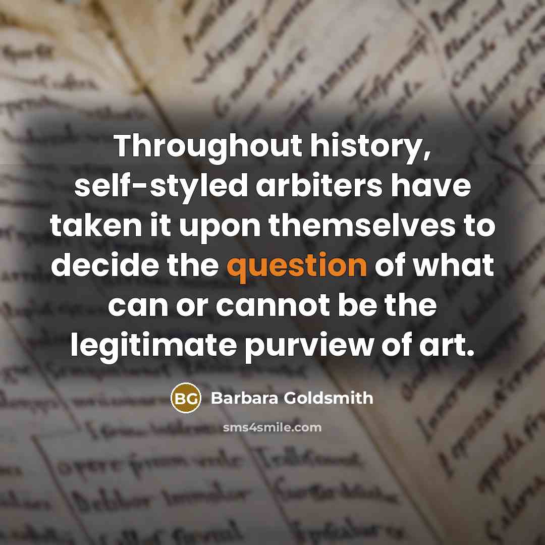 “Throughout history, self-styled arbiters have taken it upon themselves to decide the question of what can or cannot be the legitimate purview of art.” quote by Barbara Goldsmith