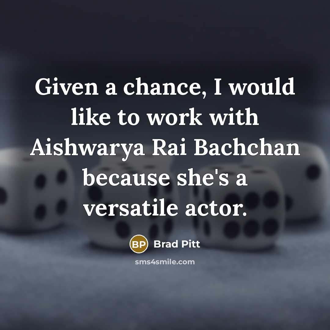 “Given a chance, I would like to work with Aishwarya Rai Bachchan because she's a versatile actor.” quote by Brad Pitt