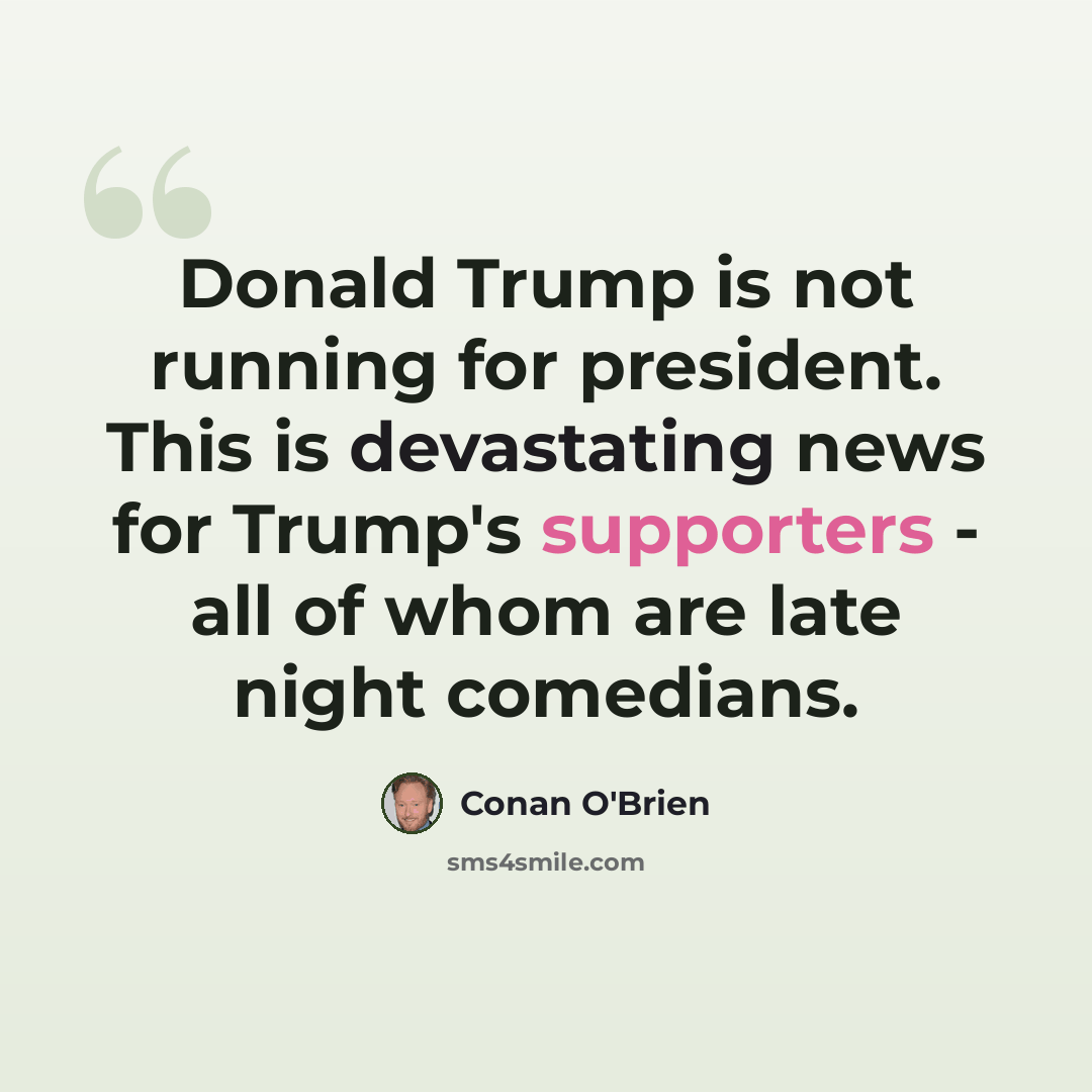 “Donald Trump is not running for president. This is devastating news for Trump's supporters - all of whom are late night comedians.” quote by Conan O'Brien