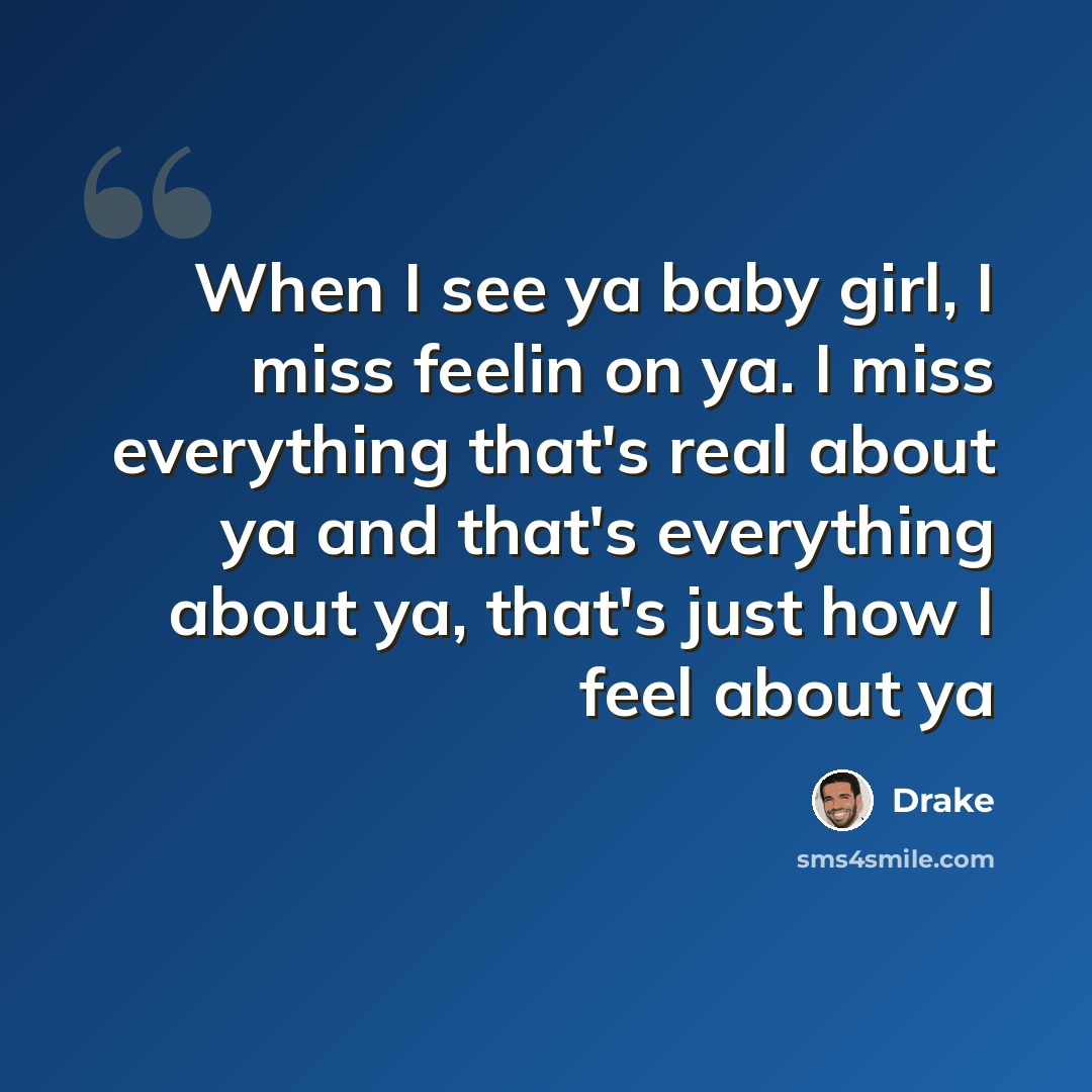 “When I see ya baby girl, I miss feelin on ya. I miss everything that's real about ya and that's everything about ya, that's just how I feel about ya” quote by Drake