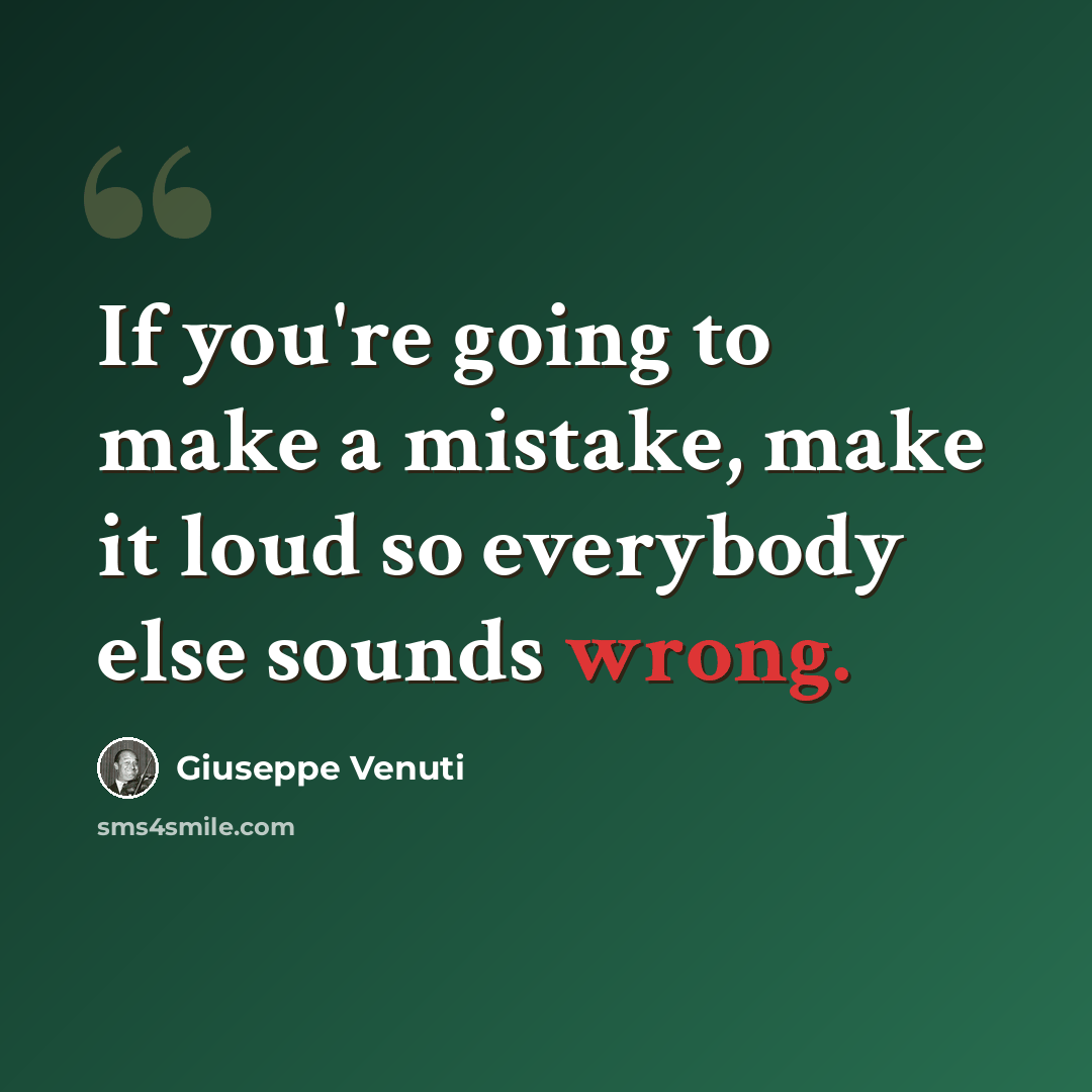 “If you're going to make a mistake, make it loud so everybody else sounds wrong.” quote by Giuseppe Venuti