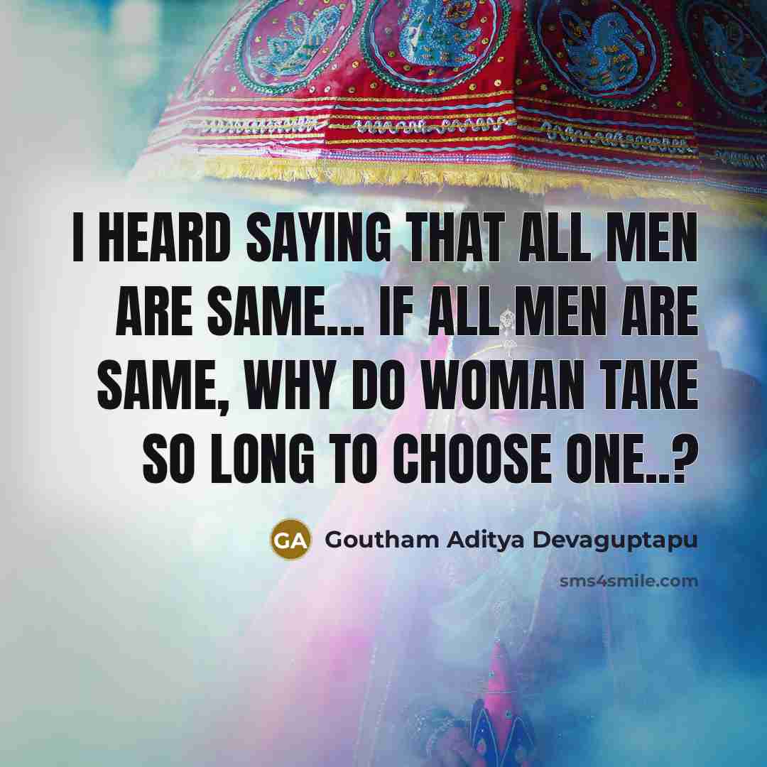 “I heard saying that all men are same... If all men are same, why do woman take so long to choose one..?” quote by Goutham Aditya Devaguptapu