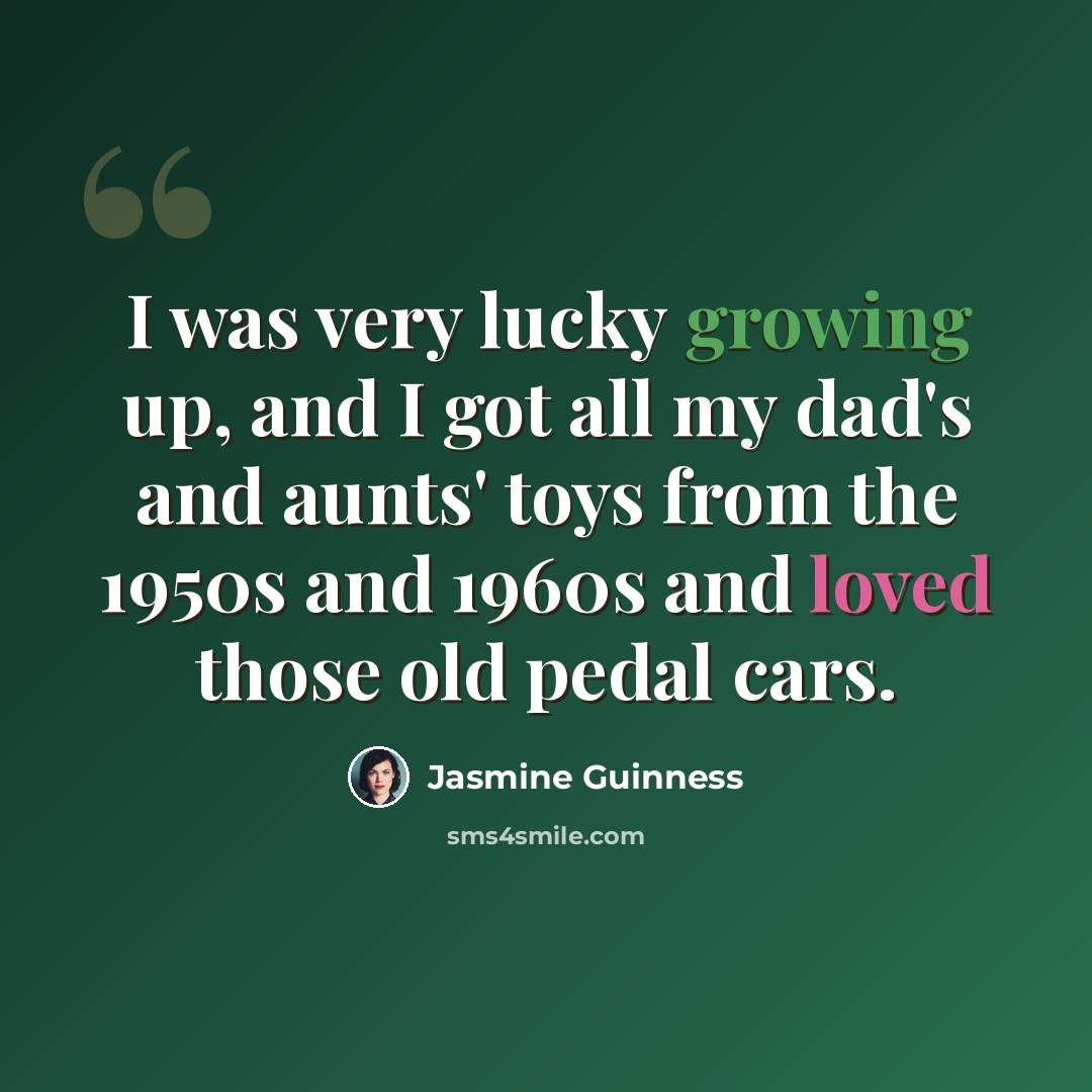 “I was very lucky growing up, and I got all my dad's and aunts' toys from the 1950s and 1960s and loved those old pedal cars.” quote by Jasmine Guinness