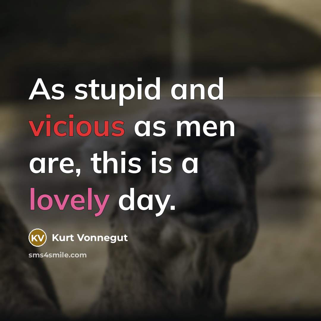 “As stupid and vicious as men are, this is a lovely day.” quote by Kurt Vonnegut