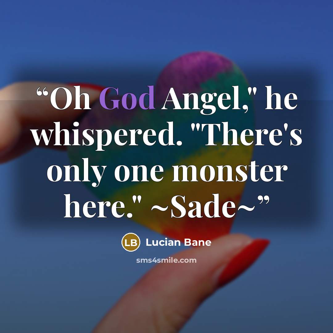 “Oh God Angel," he whispered. "There's only one monster here." ~Sade~” quote by Lucian Bane