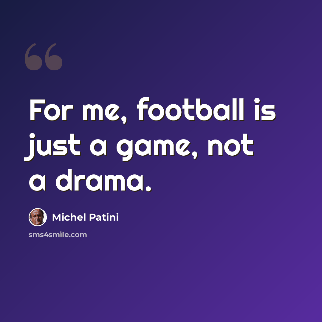 “For me, football is just a game, not a drama.” quote by Michel Patini