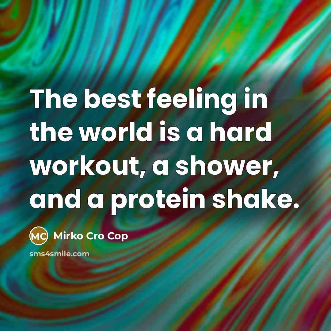 “The best feeling in the world is a hard workout, a shower, and a protein shake.” quote by Mirko Cro Cop