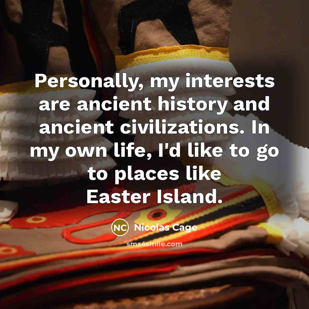 “Personally, my interests are ancient history and ancient civilizations. In my own life, I'd like to go to places like Easter Island.” quote by Nicolas Cage