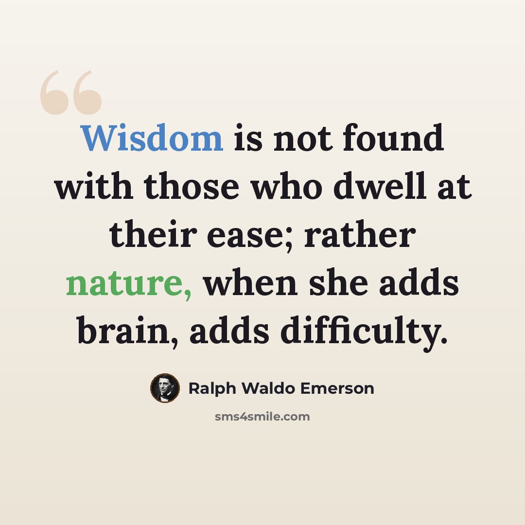 “Wisdom is not found with those who dwell at their ease; rather nature, when she adds brain, adds difficulty.” quote by Ralph Waldo Emerson