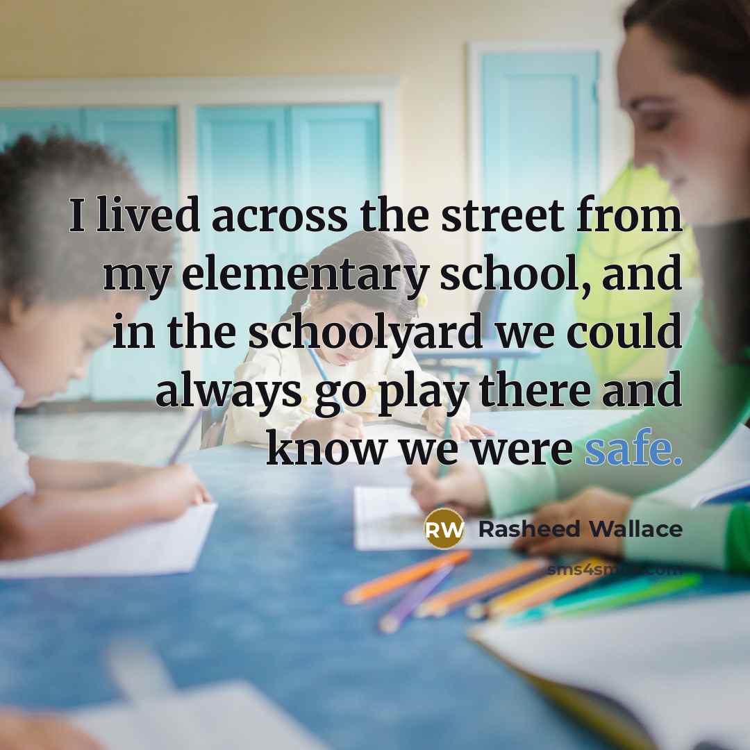 “I lived across the street from my elementary school, and in the schoolyard we could always go play there and know we were safe.” quote by Rasheed Wallace