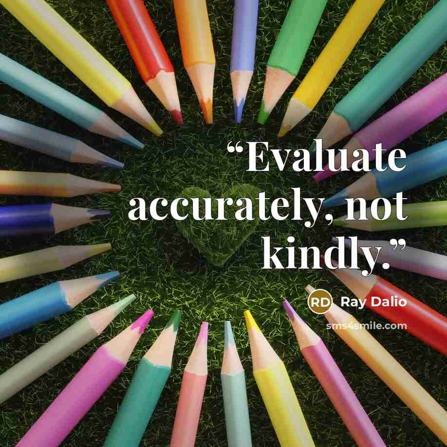“Evaluate accurately, not kindly.” quote by Ray Dalio